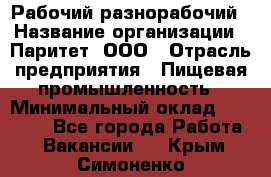 Рабочий-разнорабочий › Название организации ­ Паритет, ООО › Отрасль предприятия ­ Пищевая промышленность › Минимальный оклад ­ 34 000 - Все города Работа » Вакансии   . Крым,Симоненко